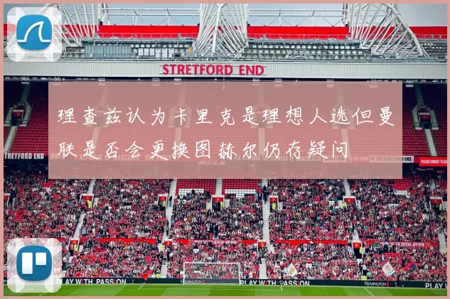 理查兹认为卡里克是理想人选但曼联是否会更换图赫尔仍存疑问