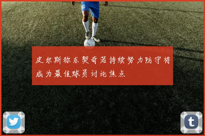 皮尔斯称东契奇若持续努力防守将成为最佳球员讨论焦点