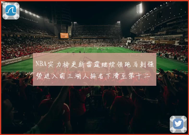 NBA实力榜更新雷霆继续领跑马刺强势进入前三湖人排名下滑至第十二位